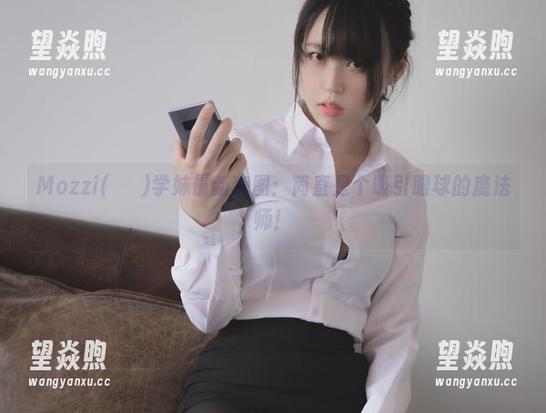 Mozzi(모찌)学妹最新套图：简直是个吸引眼球的魔法师！