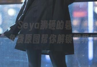 收入必看：Seya狮砸的碧蓝航线兴登堡，免费原图帮你解锁眼界！