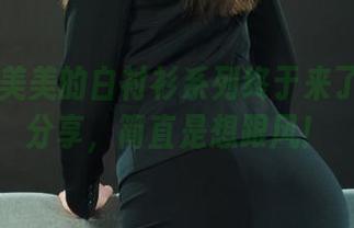 丽柜 – 美美的白衬衫系列终于来了！最新分享，简直是想跟风！