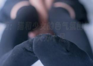 兔玩映画：猫和少女的色气氛围图集分享，火力十足