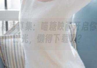 美眉纱裙写真集：喵糖映画开启你的私密时光，懒得下载吗？