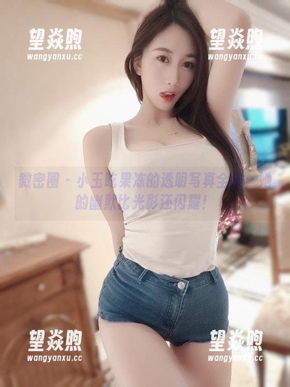 微密圈 - 小玉吃果冻的透明写真全集：她的幽默比光影还闪耀！
