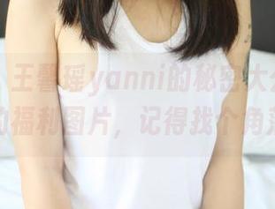 美媛馆 – 王馨瑶yanni的秘密大公开！爽到飞起的福利图片，记得找个角落欣赏！
